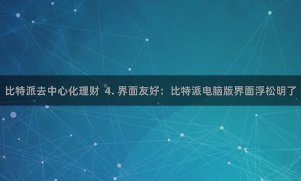 比特派去中心化理财  4. 界面友好：比特派电脑版界面浮松明了